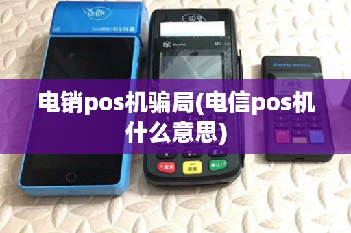 电销pos机骗局(电信pos机什么意思) 电销pos机骗局(电信pos机什么意思)