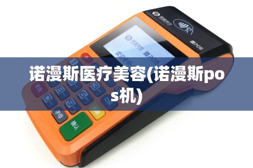 诺漫斯医疗美容(诺漫斯pos机)