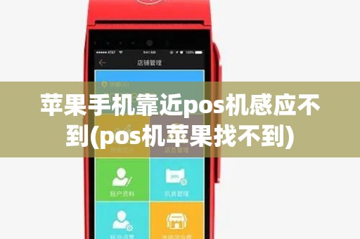 苹果手机靠近pos机感应不到(pos机苹果找不到) 苹果手机靠近pos机感应不到(pos机苹果找不到)