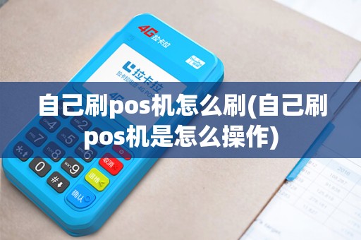 自己刷pos机怎么刷(自己刷pos机是怎么操作) 自己刷pos机怎么刷(自己刷pos机是怎么操作)