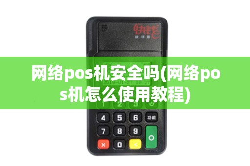 网络pos机安全吗(网络pos机怎么使用教程) 网络pos机安全吗(网络pos机怎么使用教程)