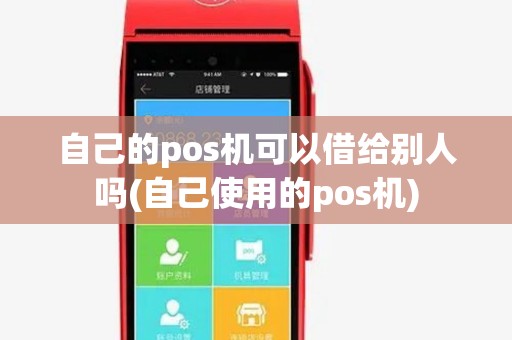 自己的pos机可以借给别人吗(自己使用的pos机) 自己的pos机可以借给别人吗(自己使用的pos机)
