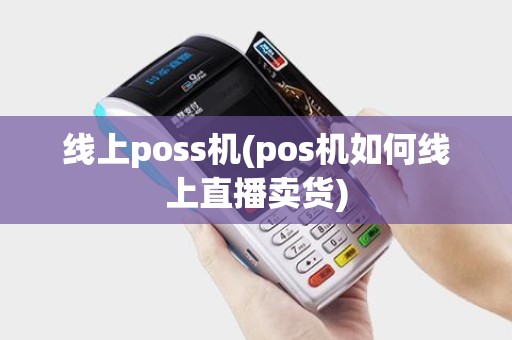 线上poss机(pos机如何线上直播卖货) 线上poss机(pos机如何线上直播卖货)