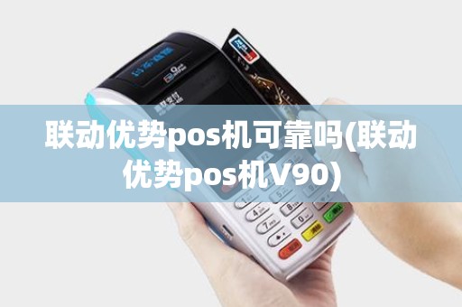联动优势pos机可靠吗(联动优势pos机V90) 联动优势pos机可靠吗(联动优势pos机V90)