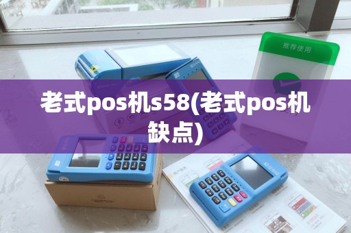 老式pos机s58(老式pos机缺点) 老式pos机s58(老式pos机缺点)