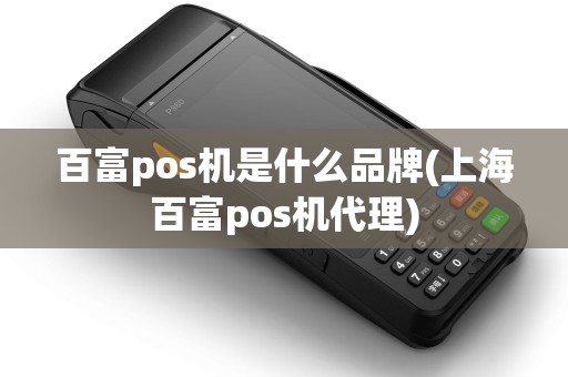 百富pos机是什么品牌(上海百富pos机代理) 百富pos机是什么品牌(上海百富pos机代理)