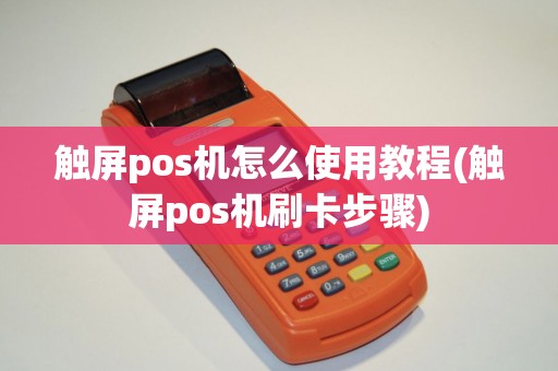 触屏pos机怎么使用教程(触屏pos机刷卡步骤) 触屏pos机怎么使用教程(触屏pos机刷卡步骤)