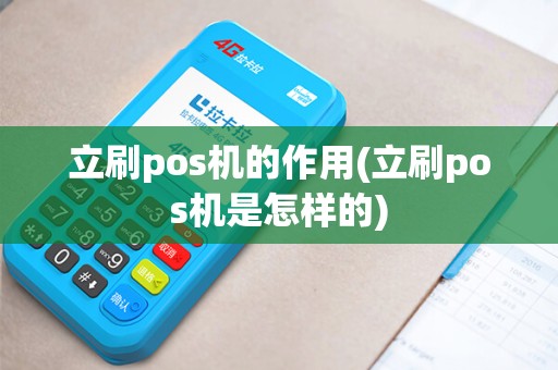 立刷pos机的作用(立刷pos机是怎样的) 立刷pos机的作用(立刷pos机是怎样的)