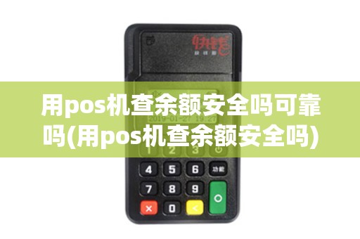 用pos机查余额安全吗可靠吗(用pos机查余额安全吗) 用pos机查余额安全吗可靠吗(用pos机查余额安全吗)