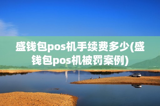 盛钱包pos机手续费多少(盛钱包pos机被罚案例) 盛钱包pos机手续费多少(盛钱包pos机被罚案例)