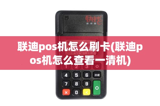 联迪pos机怎么刷卡(联迪pos机怎么查看一清机) 联迪pos机怎么刷卡(联迪pos机怎么查看一清机)