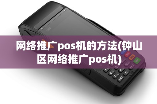 网络推广pos机的方法(钟山区网络推广pos机) 网络推广pos机的方法(钟山区网络推广pos机)