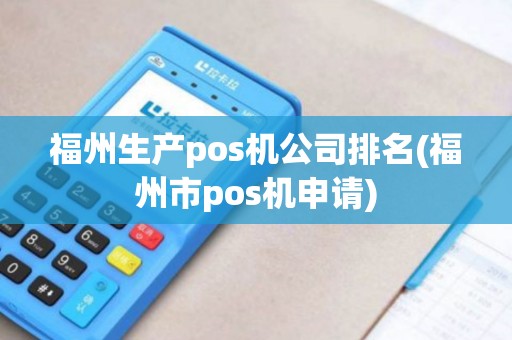 福州生产pos机公司排名(福州市pos机申请) 福州生产pos机公司排名(福州市pos机申请)