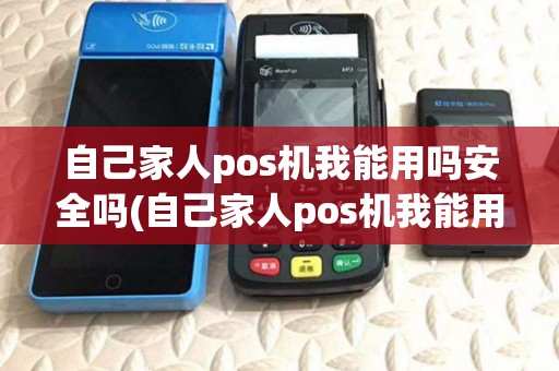 自己家人pos机我能用吗安全吗(自己家人pos机我能用吗) 自己家人pos机我能用吗安全吗(自己家人pos机我能用吗)