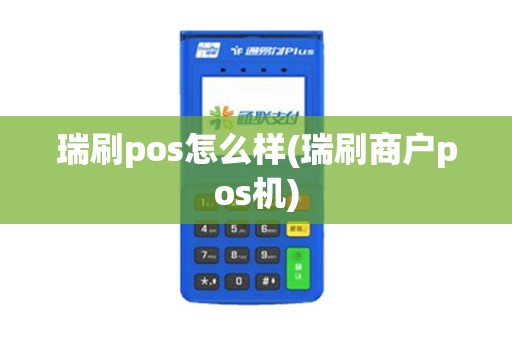 瑞刷pos怎么样(瑞刷商户pos机) 瑞刷pos怎么样(瑞刷商户pos机)