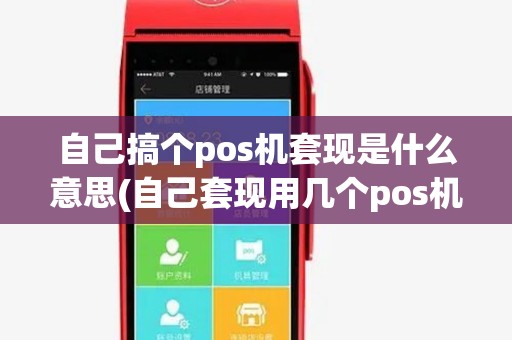 自己搞个pos机套现是什么意思(自己套现用几个pos机最好) 自己搞个pos机套现是什么意思(自己套现用几个pos机最好)