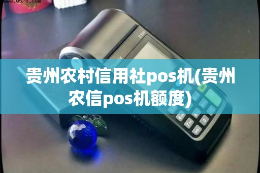 贵州农村信用社pos机(贵州农信pos机额度) 贵州农村信用社pos机(贵州农信pos机额度)