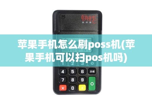 苹果手机怎么刷poss机(苹果手机可以扫pos机吗) 苹果手机怎么刷poss机(苹果手机可以扫pos机吗)