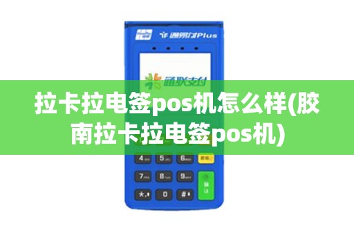 拉卡拉电签pos机怎么样(胶南拉卡拉电签pos机) 拉卡拉电签pos机怎么样(胶南拉卡拉电签pos机)