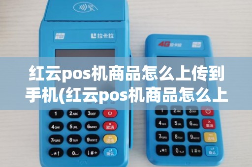 红云pos机商品怎么上传到手机(红云pos机商品怎么上传) 红云pos机商品怎么上传到手机(红云pos机商品怎么上传)