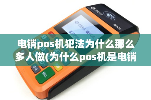 电销pos机犯法为什么那么多人做(为什么pos机是电销机) 电销pos机犯法为什么那么多人做(为什么pos机是电销机)