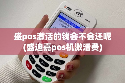 盛pos激活的钱会不会还呢(盛迪嘉pos机激活费) 盛pos激活的钱会不会还呢(盛迪嘉pos机激活费)