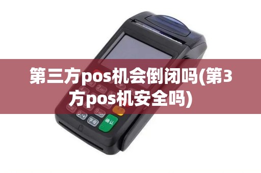 第三方pos机会倒闭吗(第3方pos机安全吗) 第三方pos机会倒闭吗(第3方pos机安全吗)