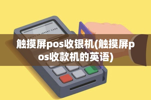 触摸屏pos收银机(触摸屏pos收款机的英语) 触摸屏pos收银机(触摸屏pos收款机的英语)