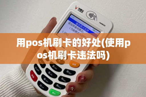 用pos机刷卡的好处(使用pos机刷卡违法吗) 用pos机刷卡的好处(使用pos机刷卡违法吗)