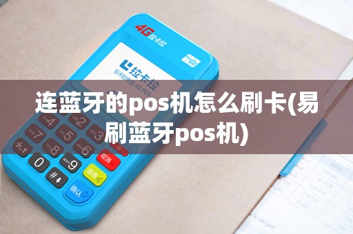 连蓝牙的pos机怎么刷卡(易刷蓝牙pos机) 连蓝牙的pos机怎么刷卡(易刷蓝牙pos机)