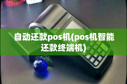 自动还款pos机(pos机智能还款终端机)