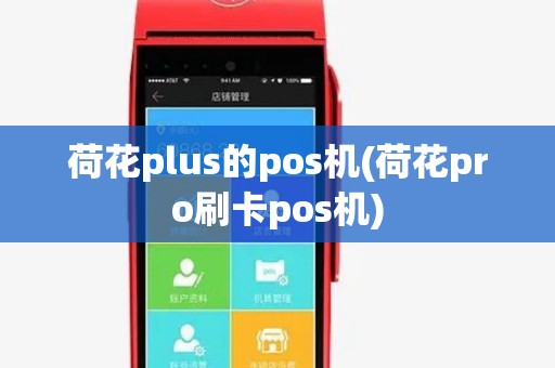 荷花plus的pos机(荷花pro刷卡pos机) 荷花plus的pos机(荷花pro刷卡pos机)