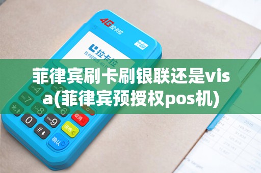 菲律宾刷卡刷银联还是visa(菲律宾预授权pos机) 菲律宾刷卡刷银联还是visa(菲律宾预授权pos机)