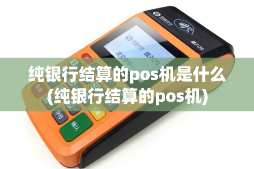 纯银行结算的pos机是什么(纯银行结算的pos机) 纯银行结算的pos机是什么(纯银行结算的pos机)