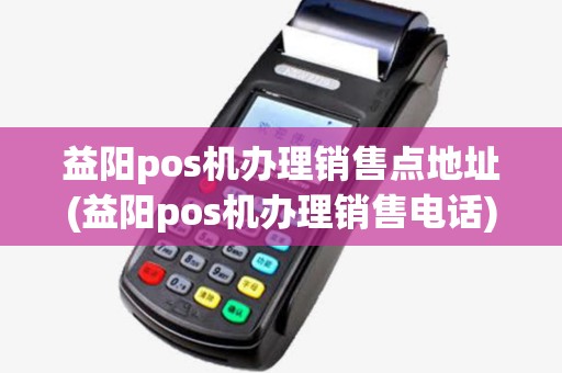 益阳pos机办理销售点地址(益阳pos机办理销售电话) 益阳pos机办理销售点地址(益阳pos机办理销售电话)