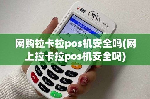 网购拉卡拉pos机安全吗(网上拉卡拉pos机安全吗) 网购拉卡拉pos机安全吗(网上拉卡拉pos机安全吗)