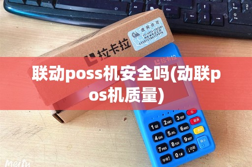 联动poss机安全吗(动联pos机质量) 联动poss机安全吗(动联pos机质量)