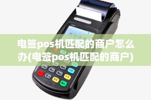 电签pos机匹配的商户怎么办(电签pos机匹配的商户)