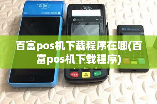 百富pos机下载程序在哪(百富pos机下载程序) 百富pos机下载程序在哪(百富pos机下载程序)