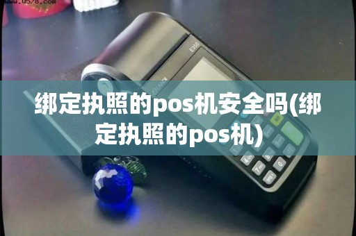 绑定执照的pos机安全吗(绑定执照的pos机) 绑定执照的pos机安全吗(绑定执照的pos机)
