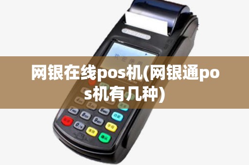 网银在线pos机(网银通pos机有几种) 网银在线pos机(网银通pos机有几种)