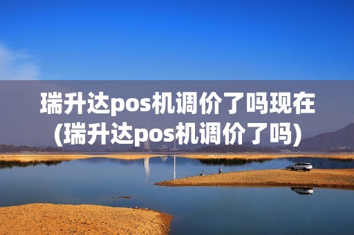 瑞升达pos机调价了吗现在(瑞升达pos机调价了吗) 瑞升达pos机调价了吗现在(瑞升达pos机调价了吗)