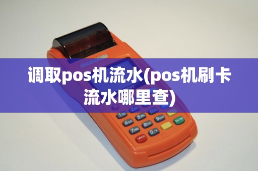 调取pos机流水(pos机刷卡流水哪里查) 调取pos机流水(pos机刷卡流水哪里查)