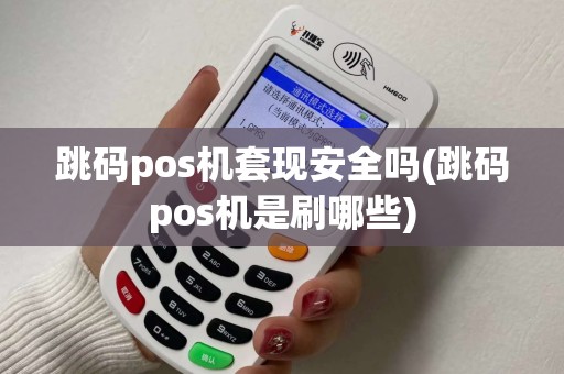 跳码pos机套现安全吗(跳码pos机是刷哪些) 跳码pos机套现安全吗(跳码pos机是刷哪些)