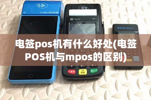 电签pos机有什么好处(电签POS机与mpos的区别) 电签pos机有什么好处(电签POS机与mpos的区别)