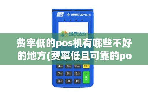 费率低的pos机有哪些不好的地方(费率低且可靠的pos机) 费率低的pos机有哪些不好的地方(费率低且可靠的pos机)
