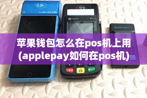 苹果钱包怎么在pos机上用(applepay如何在pos机) 苹果钱包怎么在pos机上用(applepay如何在pos机)
