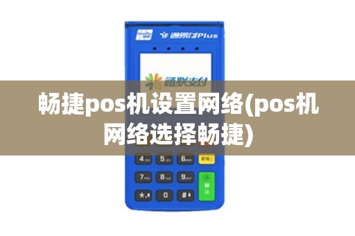 畅捷pos机设置网络(pos机网络选择畅捷) 畅捷pos机设置网络(pos机网络选择畅捷)