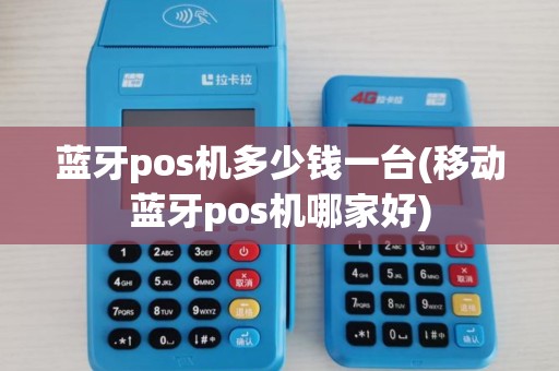 蓝牙pos机多少钱一台(移动蓝牙pos机哪家好)