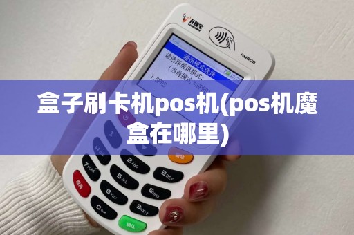 盒子刷卡机pos机(pos机魔盒在哪里) 盒子刷卡机pos机(pos机魔盒在哪里)